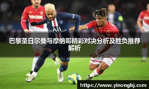 巴黎圣日尔曼与摩纳哥精彩对决分析及胜负推荐解析