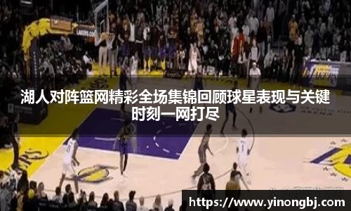湖人对阵篮网精彩全场集锦回顾球星表现与关键时刻一网打尽
