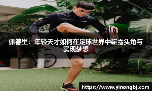佩德里：年轻天才如何在足球世界中崭露头角与实现梦想