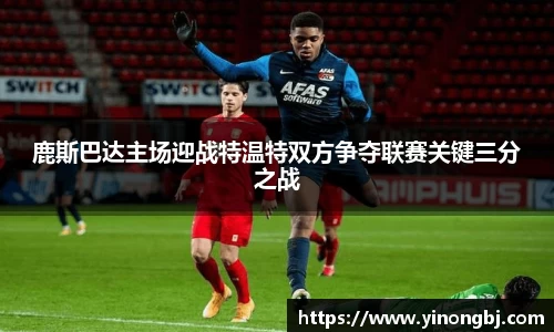 鹿斯巴达主场迎战特温特双方争夺联赛关键三分之战