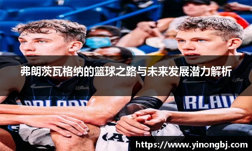 弗朗茨瓦格纳的篮球之路与未来发展潜力解析