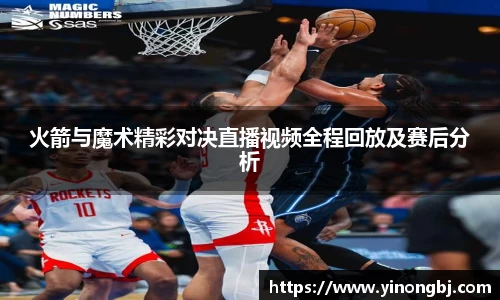 火箭与魔术精彩对决直播视频全程回放及赛后分析