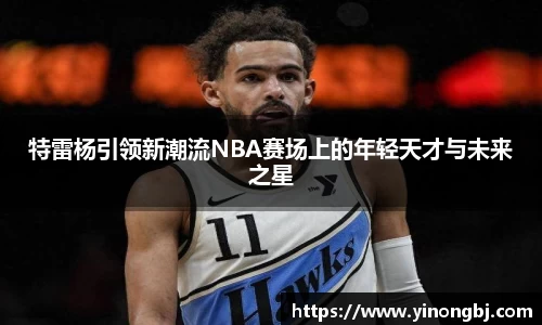 特雷杨引领新潮流NBA赛场上的年轻天才与未来之星