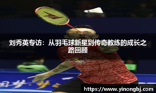 刘秀英专访：从羽毛球新星到传奇教练的成长之路回顾