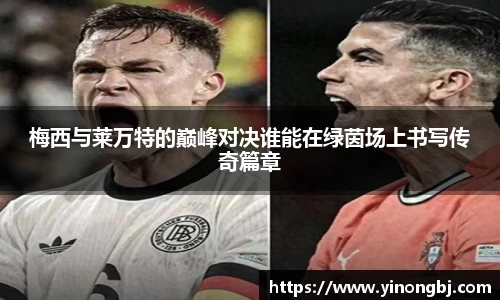 梅西与莱万特的巅峰对决谁能在绿茵场上书写传奇篇章