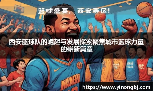 西安篮球队的崛起与发展探索聚焦城市篮球力量的崭新篇章